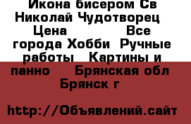 Икона бисером Св.Николай Чудотворец › Цена ­ 10 000 - Все города Хобби. Ручные работы » Картины и панно   . Брянская обл.,Брянск г.